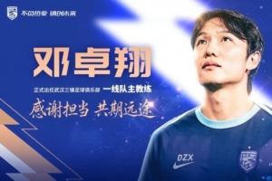 武汉三镇足球队迎来新任一线队主帅：邓卓翔执掌教鞭